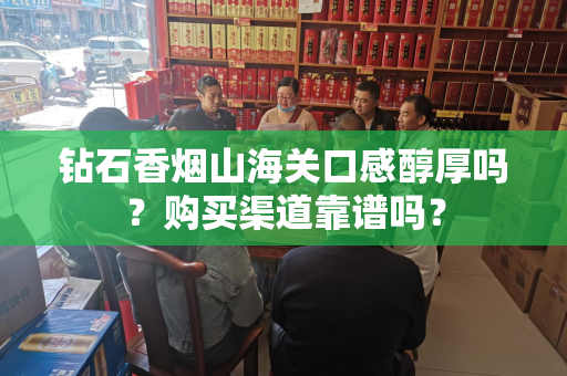 钻石香烟山海关口感醇厚吗？购买渠道靠谱吗？